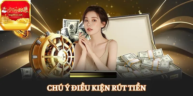 Chú ý đến điều kiện rút tiền HAY88
