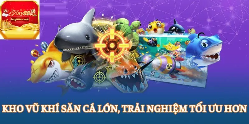 Kho vũ khí săn cá lớn giúp người chơi có trải nghiệm tối ưu hơn